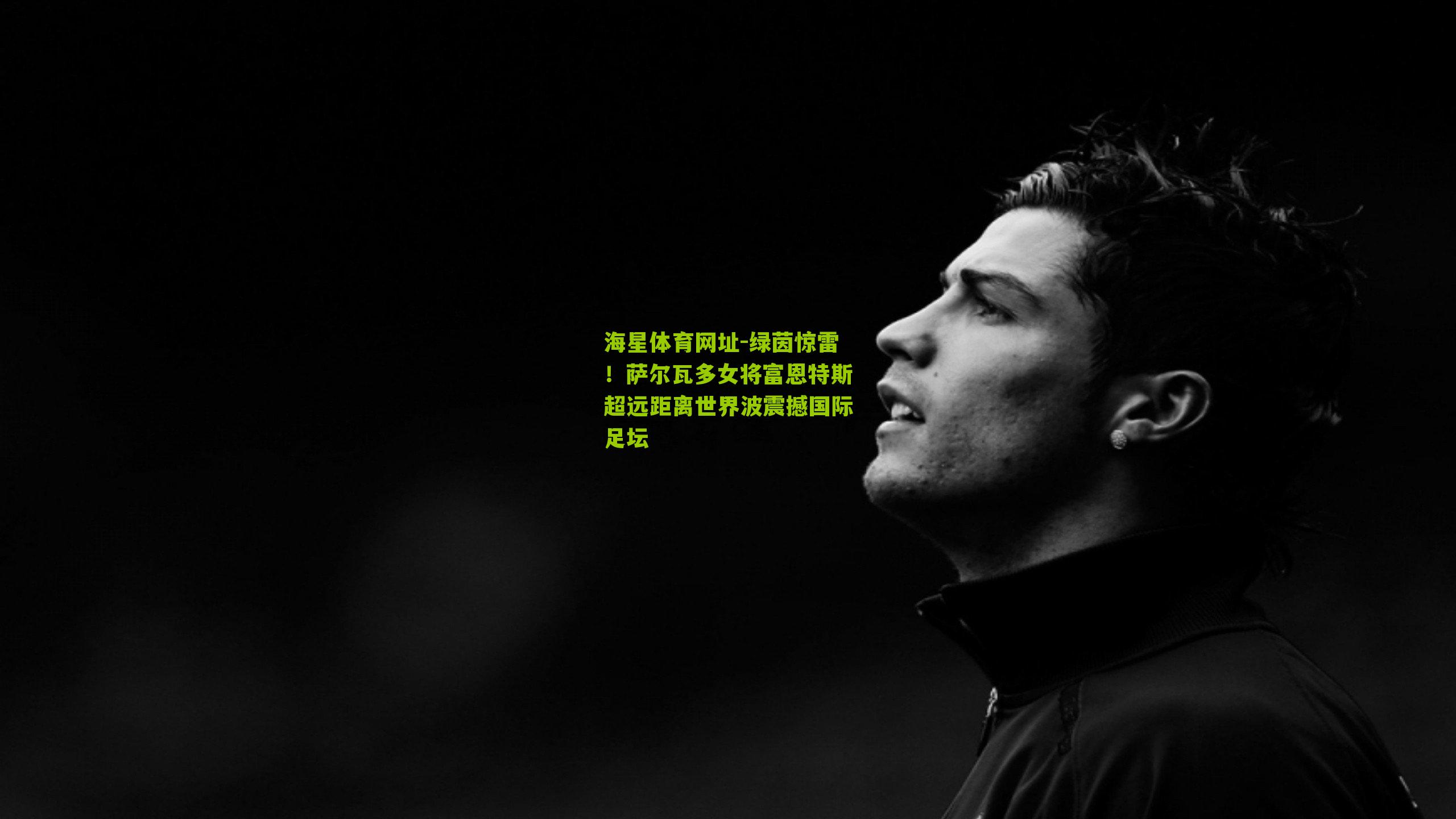 绿茵惊雷！萨尔瓦多女将富恩特斯超远距离世界波震撼国际足坛