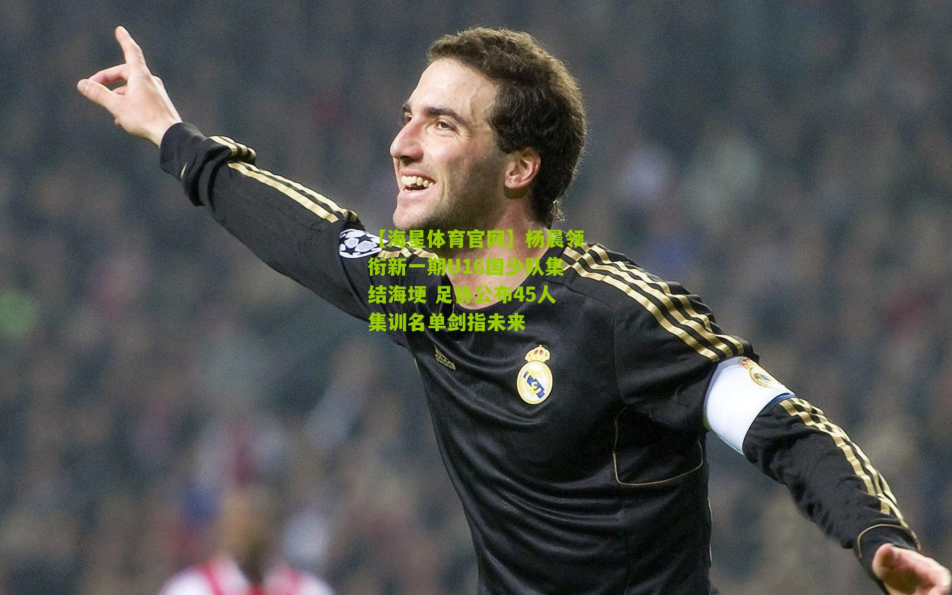 杨晨领衔新一期U16国少队集结海埂 足协公布45人集训名单剑指未来