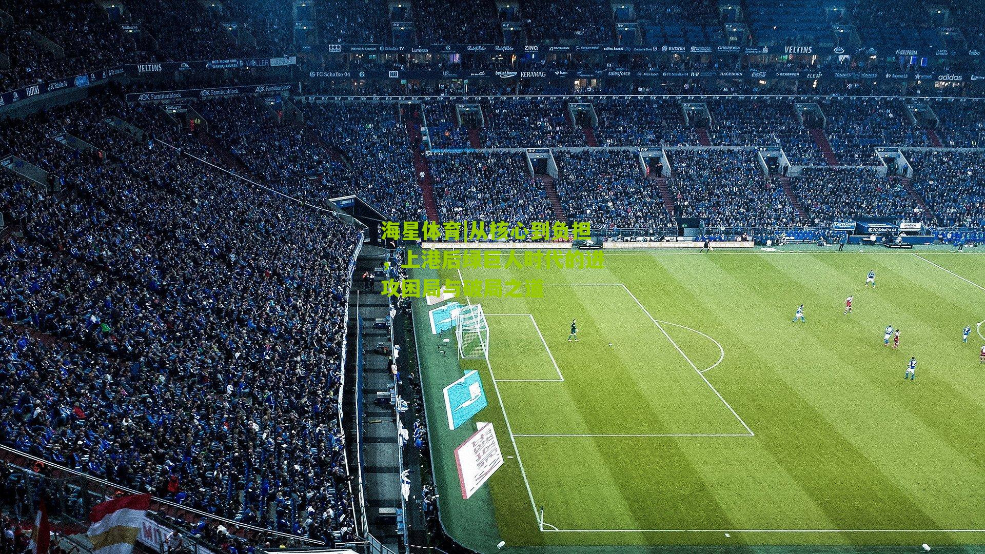 海星体育|从核心到负担，上港后绿巨人时代的进攻困局与破局之道