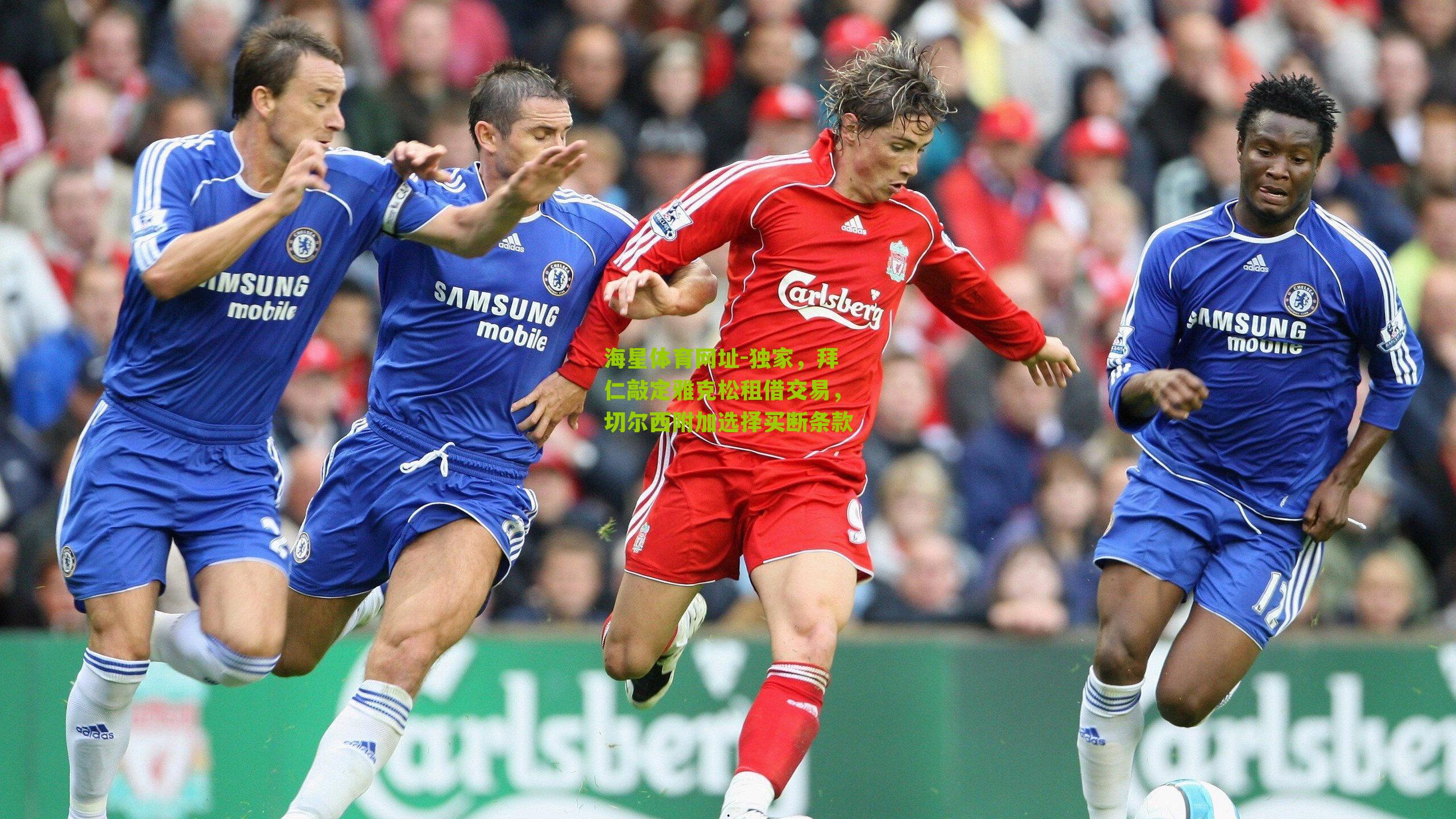 海星体育网址-独家，拜仁敲定雅克松租借交易，切尔西附加选择买断条款