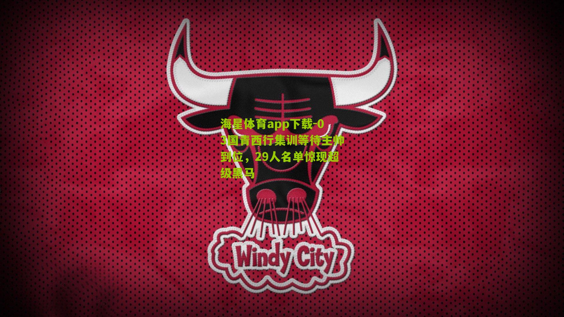 海星体育app下载-03国青西行集训等待主帅到位，29人名单惊现超级黑马