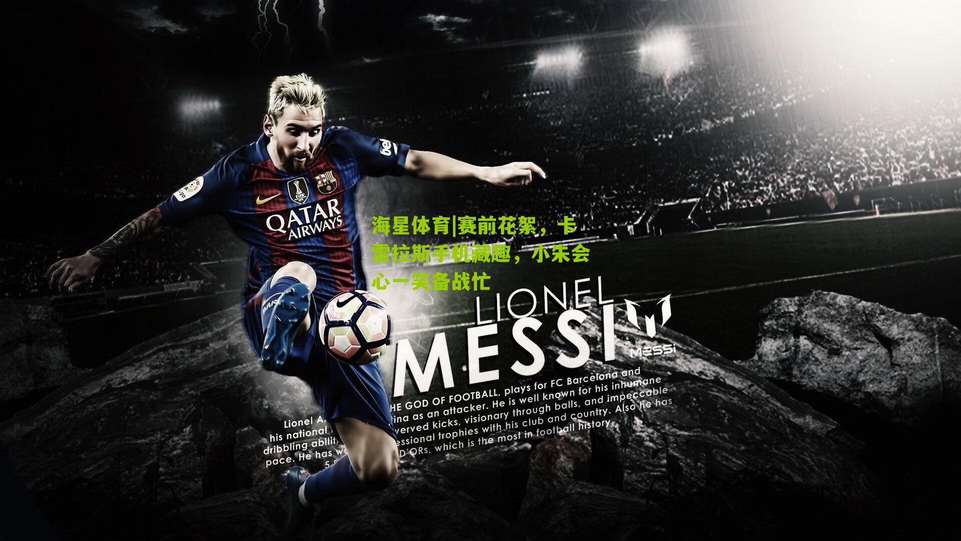 赛前花絮，卡雷拉斯手机藏趣，小朱会心一笑备战忙