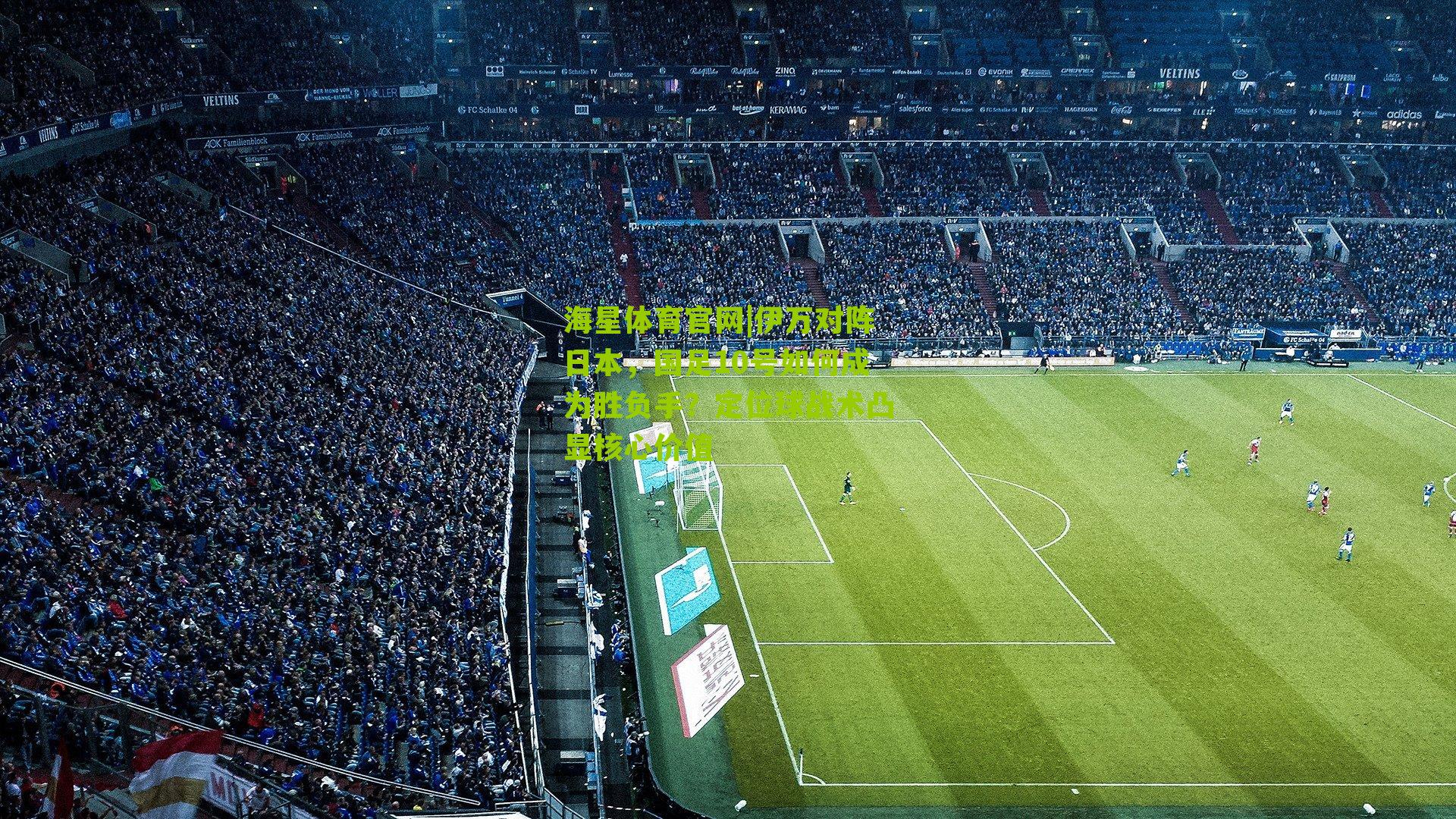 伊万对阵日本,国足10号如何成为胜负手?定位球战术凸显核心价值