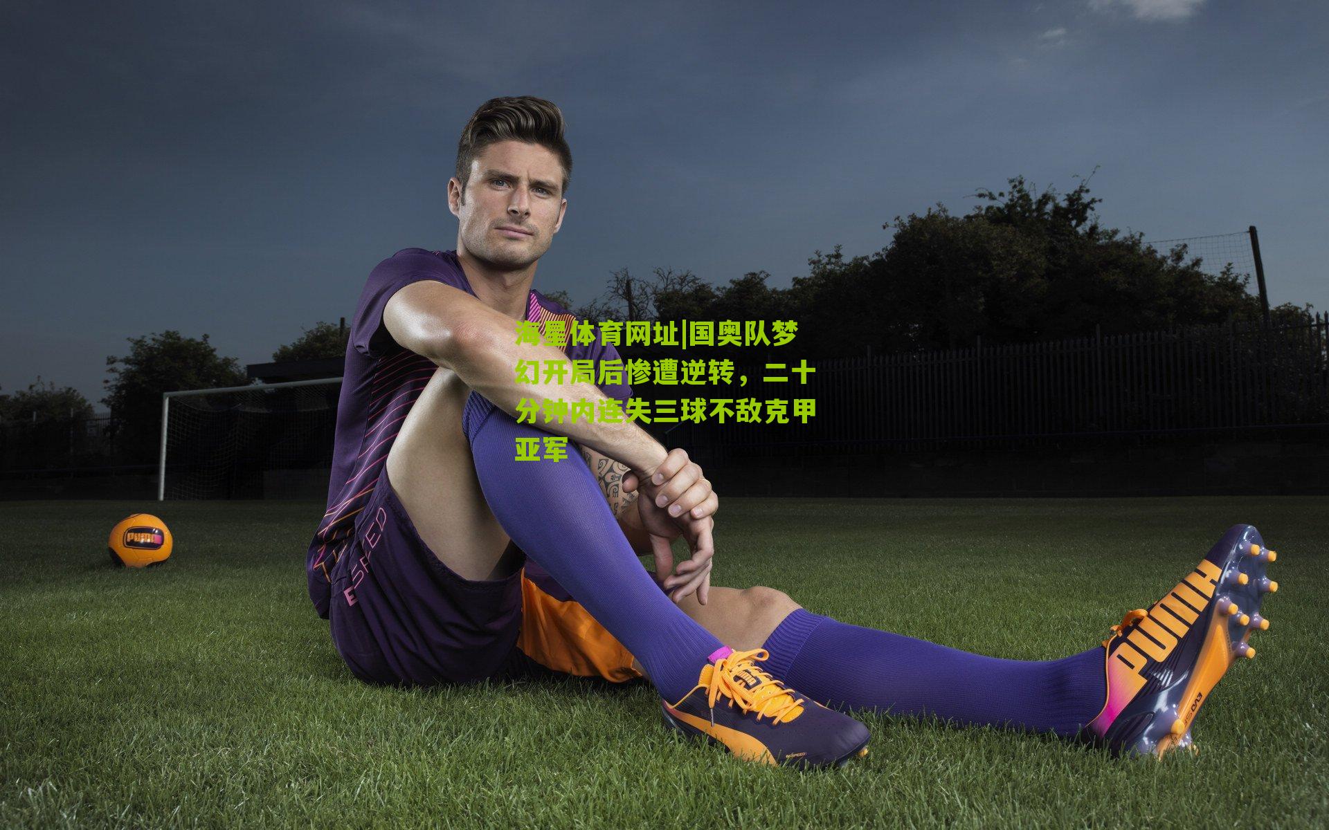 国奥队梦幻开局后惨遭逆转，二十分钟内连失三球不敌克甲亚军