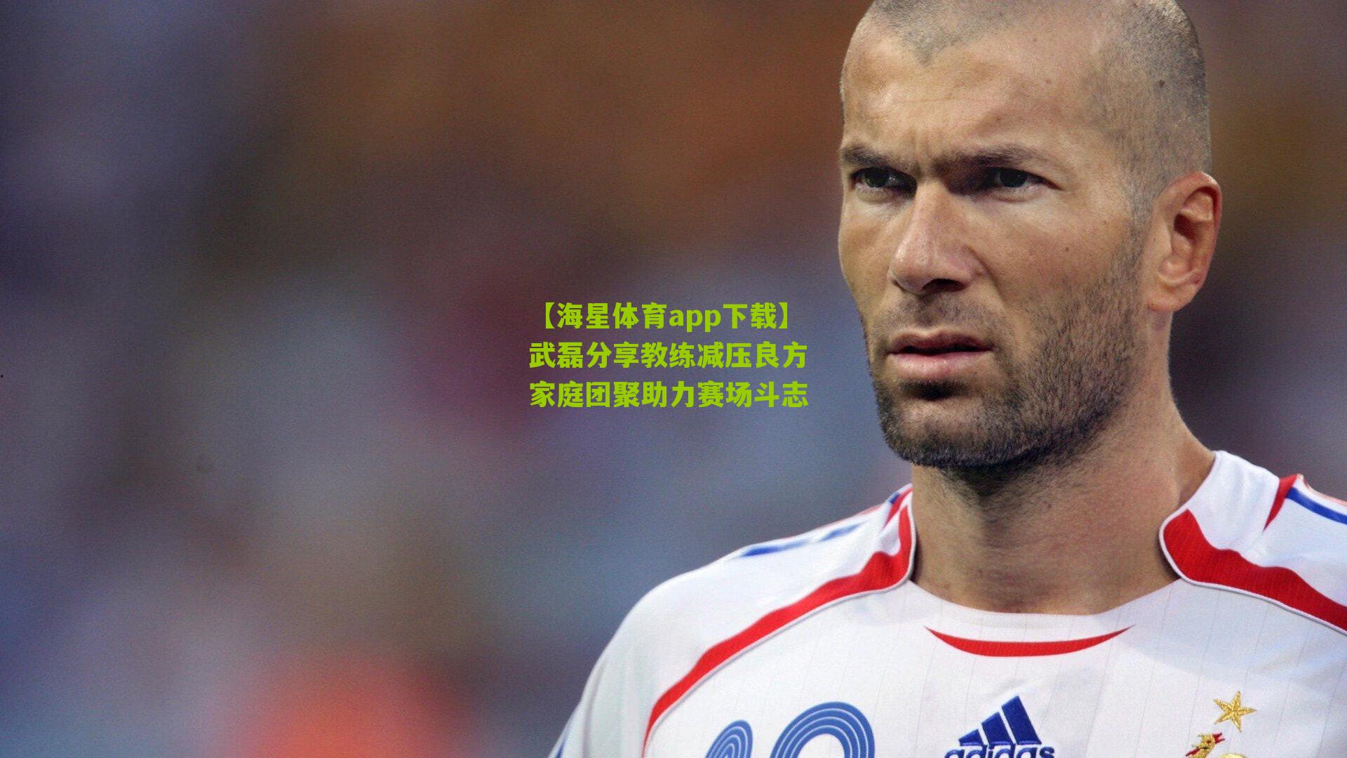 武磊分享教练减压良方 家庭团聚助力赛场斗志